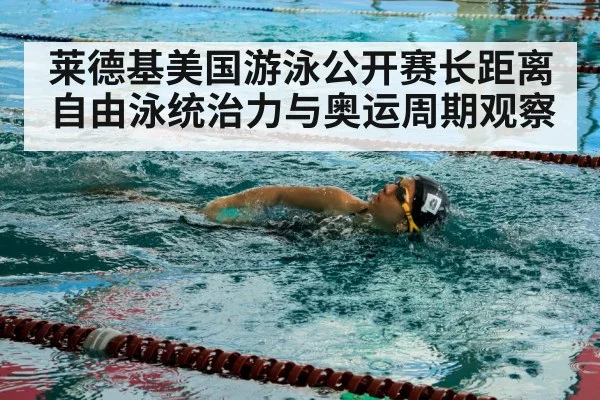 莱德基美国游泳公开赛长距离自由泳统治力与奥运周期观察